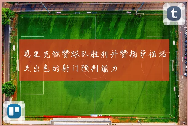 恩里克称赞球队胜利并赞扬萨福诺夫出色的射门预判能力