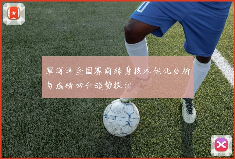 覃海洋全国赛前转身技术优化分析与成绩回升趋势探讨