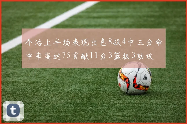 乔治上半场表现出色8投4中三分命中率高达75贡献11分3篮板3助攻
