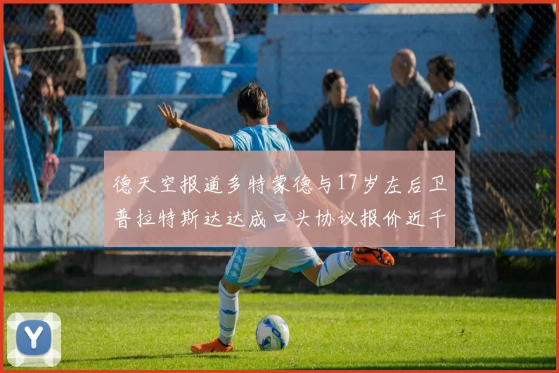 德天空报道多特蒙德与17岁左后卫普拉特斯达达成口头协议报价近千万遭拒
