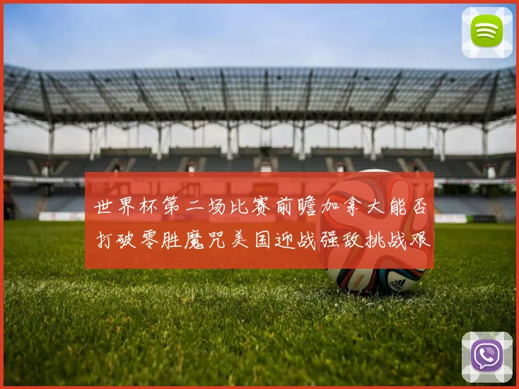 世界杯第二场比赛前瞻加拿大能否打破零胜魔咒美国迎战强敌挑战艰巨