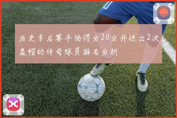 历史季后赛半场得分20分并送出2次盖帽的传奇球员排名分析