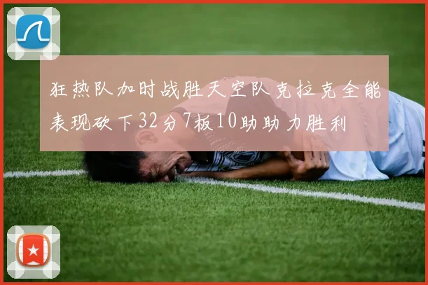 狂热队加时战胜天空队克拉克全能表现砍下32分7板10助助力胜利