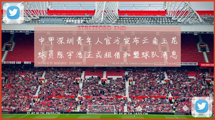 中甲深圳青年人官方宣布云南玉昆球员陈宇浩正式租借加盟球队消息