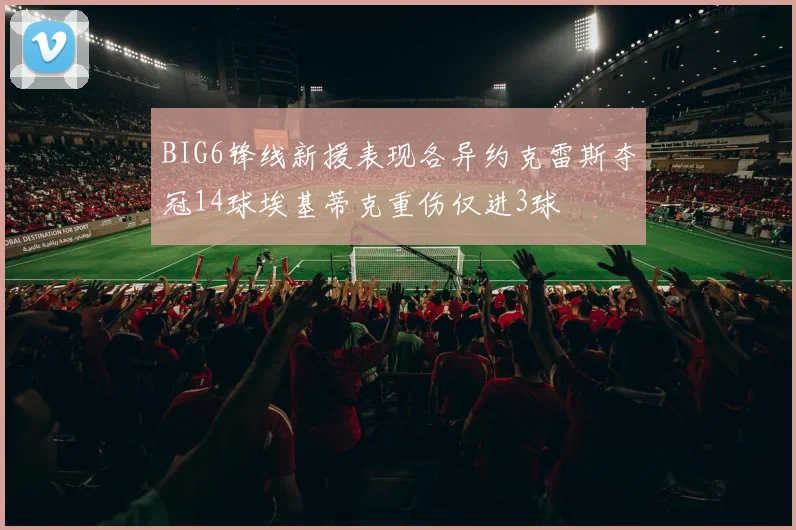 BIG6锋线新援表现各异约克雷斯夺冠14球埃基蒂克重伤仅进3球
